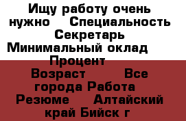 Ищу работу очень нужно! › Специальность ­ Секретарь › Минимальный оклад ­ 50 000 › Процент ­ 30 000 › Возраст ­ 18 - Все города Работа » Резюме   . Алтайский край,Бийск г.